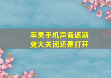 苹果手机声音逐渐变大关闭还是打开