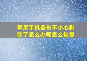 苹果手机备份不小心删除了怎么办呢怎么恢复