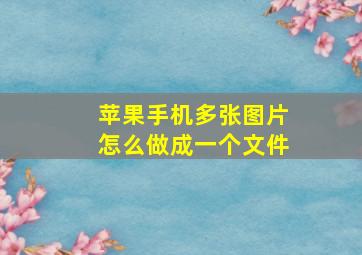 苹果手机多张图片怎么做成一个文件