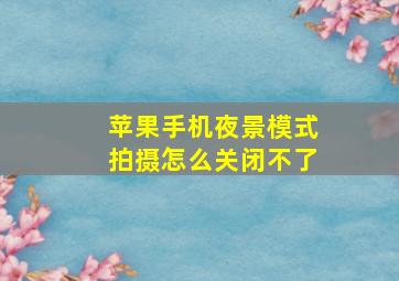 苹果手机夜景模式拍摄怎么关闭不了