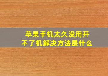 苹果手机太久没用开不了机解决方法是什么