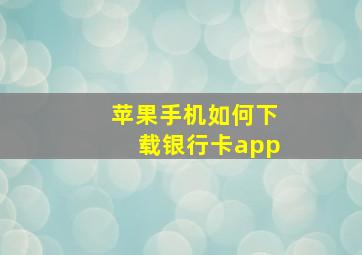 苹果手机如何下载银行卡app