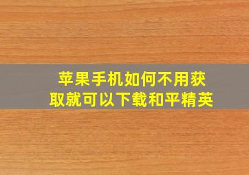 苹果手机如何不用获取就可以下载和平精英