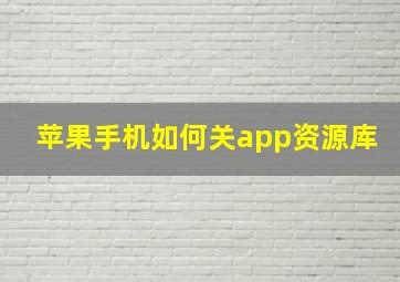 苹果手机如何关app资源库