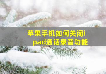 苹果手机如何关闭ipad通话录音功能