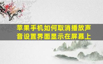 苹果手机如何取消播放声音设置界面显示在屏幕上