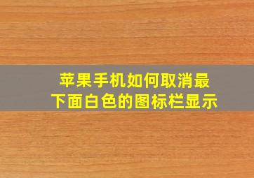 苹果手机如何取消最下面白色的图标栏显示