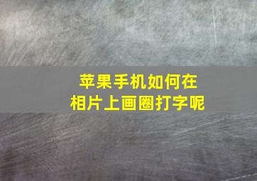 苹果手机如何在相片上画圈打字呢