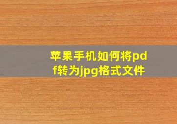 苹果手机如何将pdf转为jpg格式文件