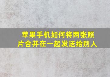 苹果手机如何将两张照片合并在一起发送给别人