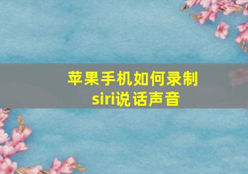 苹果手机如何录制siri说话声音