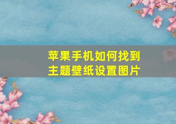 苹果手机如何找到主题壁纸设置图片