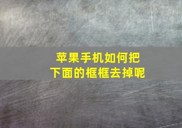 苹果手机如何把下面的框框去掉呢