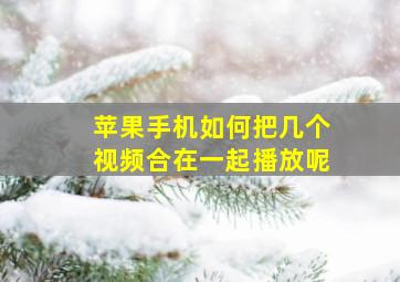 苹果手机如何把几个视频合在一起播放呢