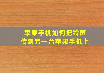 苹果手机如何把铃声传到另一台苹果手机上