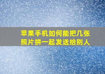 苹果手机如何能把几张照片拼一起发送给别人