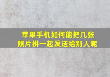 苹果手机如何能把几张照片拼一起发送给别人呢