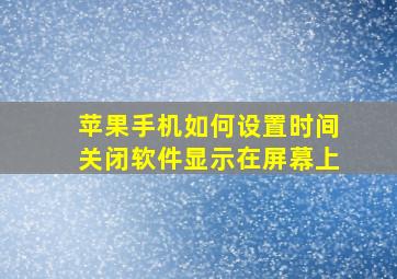 苹果手机如何设置时间关闭软件显示在屏幕上