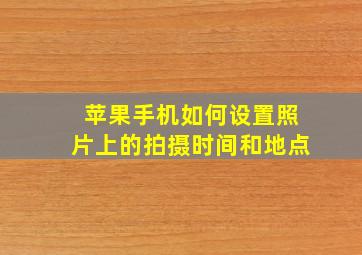 苹果手机如何设置照片上的拍摄时间和地点