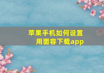 苹果手机如何设置用面容下载app