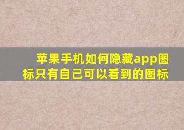 苹果手机如何隐藏app图标只有自己可以看到的图标