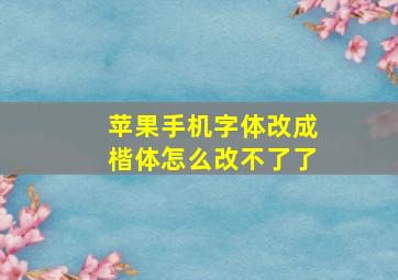 苹果手机字体改成楷体怎么改不了了