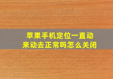 苹果手机定位一直动来动去正常吗怎么关闭