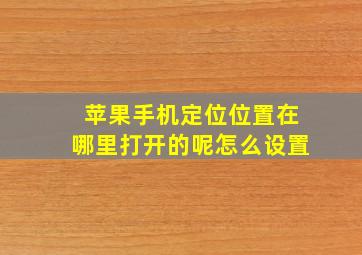 苹果手机定位位置在哪里打开的呢怎么设置