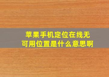 苹果手机定位在线无可用位置是什么意思啊