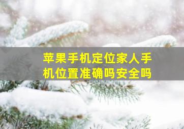 苹果手机定位家人手机位置准确吗安全吗