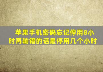 苹果手机密码忘记停用8小时再输错的话是停用几个小时