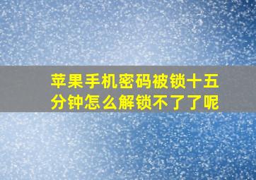 苹果手机密码被锁十五分钟怎么解锁不了了呢