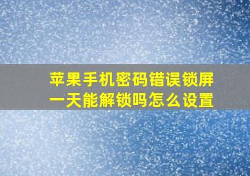 苹果手机密码错误锁屏一天能解锁吗怎么设置