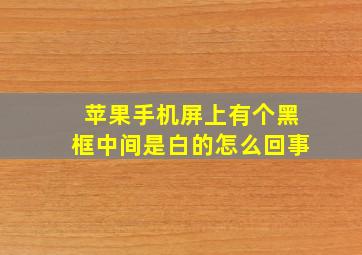 苹果手机屏上有个黑框中间是白的怎么回事