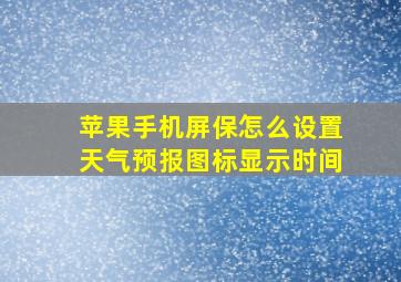 苹果手机屏保怎么设置天气预报图标显示时间