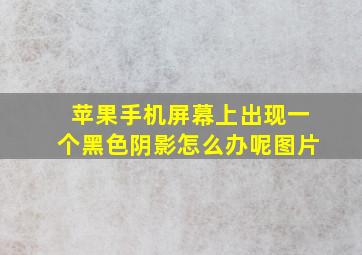 苹果手机屏幕上出现一个黑色阴影怎么办呢图片