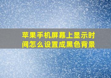 苹果手机屏幕上显示时间怎么设置成黑色背景