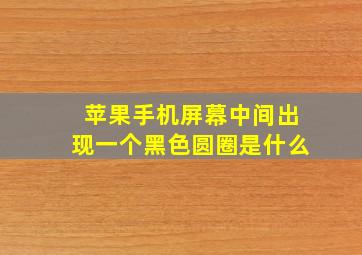 苹果手机屏幕中间出现一个黑色圆圈是什么