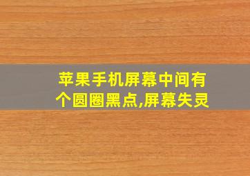 苹果手机屏幕中间有个圆圈黑点,屏幕失灵