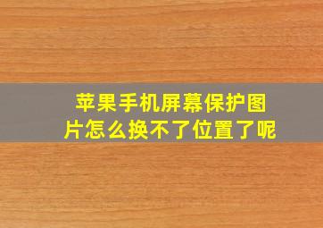 苹果手机屏幕保护图片怎么换不了位置了呢