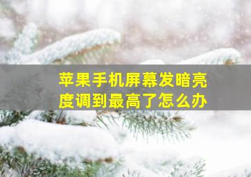 苹果手机屏幕发暗亮度调到最高了怎么办