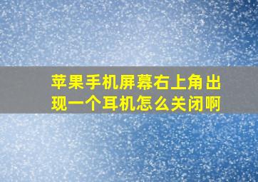 苹果手机屏幕右上角出现一个耳机怎么关闭啊