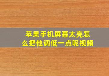 苹果手机屏幕太亮怎么把他调低一点呢视频