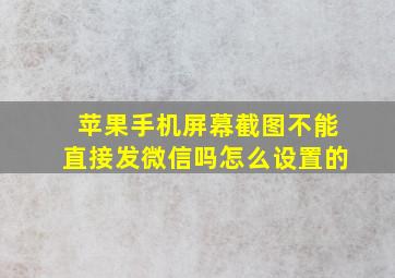 苹果手机屏幕截图不能直接发微信吗怎么设置的