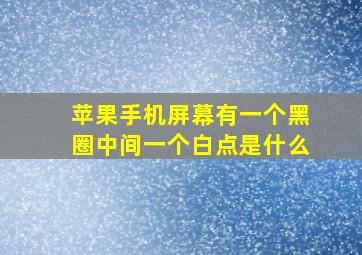 苹果手机屏幕有一个黑圈中间一个白点是什么