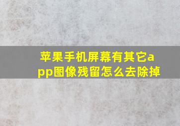 苹果手机屏幕有其它app图像残留怎么去除掉