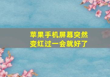 苹果手机屏幕突然变红过一会就好了