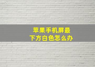 苹果手机屏最下方白色怎么办