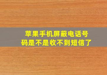 苹果手机屏蔽电话号码是不是收不到短信了