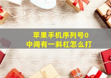 苹果手机序列号0中间有一斜杠怎么打